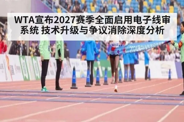 WTA宣布2027赛季全面启用电子线审系统 技术升级与争议消除深度分析