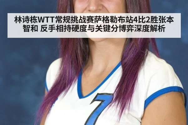 林诗栋WTT常规挑战赛萨格勒布站4比2胜张本智和 反手相持硬度与关键分博弈深度解析