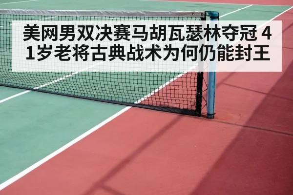 美网男双决赛马胡瓦瑟林夺冠 41岁老将古典战术为何仍能封王
