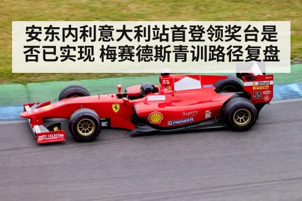 安东内利意大利站首登领奖台是否已实现 梅赛德斯青训路径复盘