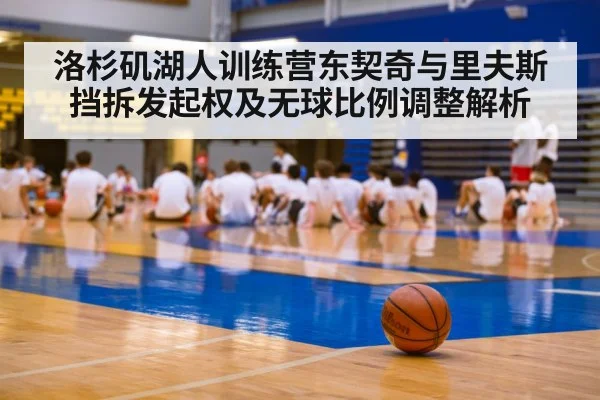 洛杉矶湖人训练营东契奇与里夫斯挡拆发起权及无球比例调整解析