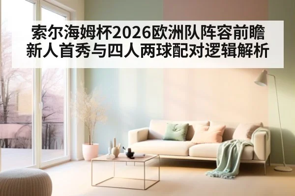 索尔海姆杯2026欧洲队阵容前瞻 新人首秀与四人两球配对逻辑解析