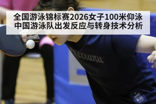 全国游泳锦标赛2026女子100米仰泳中国游泳队出发反应与转身技术分析
