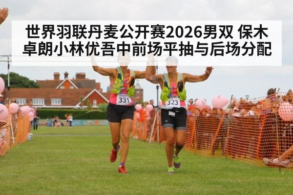 世界羽联丹麦公开赛2026男双 保木卓朗小林优吾中前场平抽与后场分配