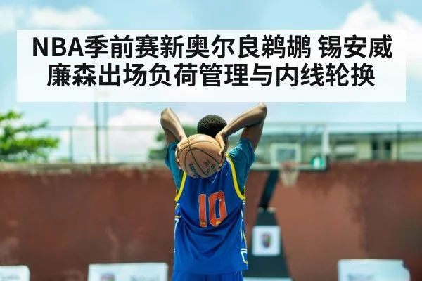 NBA季前赛新奥尔良鹈鹕 锡安威廉森出场负荷管理与内线轮换