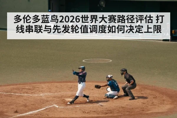 多伦多蓝鸟2026世界大赛路径评估 打线串联与先发轮值调度如何决定上限