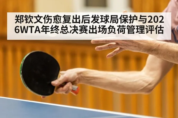 郑钦文伤愈复出后发球局保护与2026WTA年终总决赛出场负荷管理评估